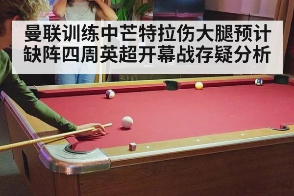 曼联训练中芒特拉伤大腿预计缺阵四周英超开幕战存疑分析