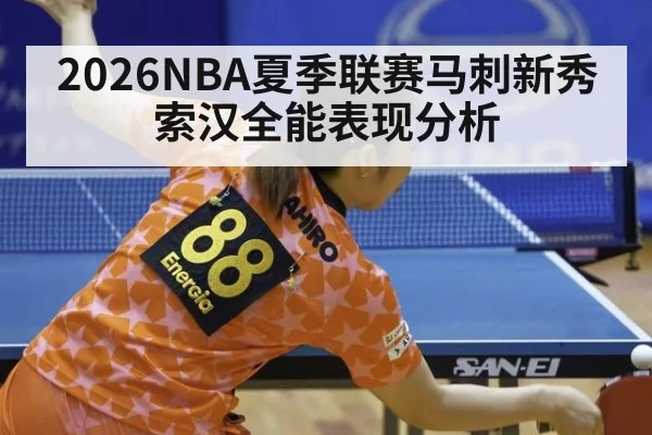 2026NBA夏季联赛马刺新秀索汉全能表现分析