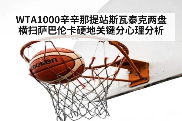 WTA1000辛辛那提站斯瓦泰克两盘横扫萨巴伦卡硬地关键分心理分析